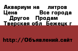 Аквариум на 40 литров › Цена ­ 6 000 - Все города Другое » Продам   . Тверская обл.,Бежецк г.